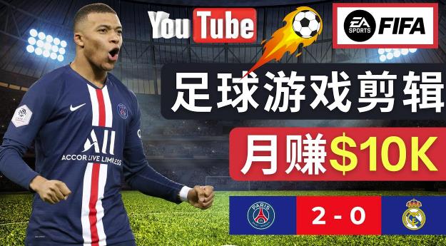 通过FIFA 23游戏赚钱的方法，编辑足球类YOUTUBE视频，轻松月赚过万美元-拾希学社