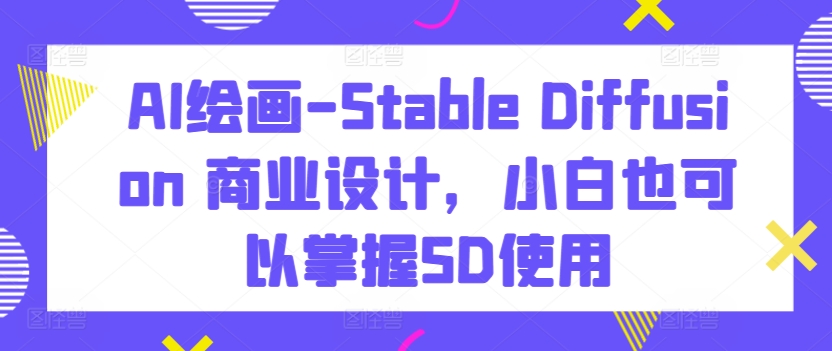 AI绘画-Stable Diffusion 商业设计，小白也可以掌握SD使用（ai设计插画）-拾希学社