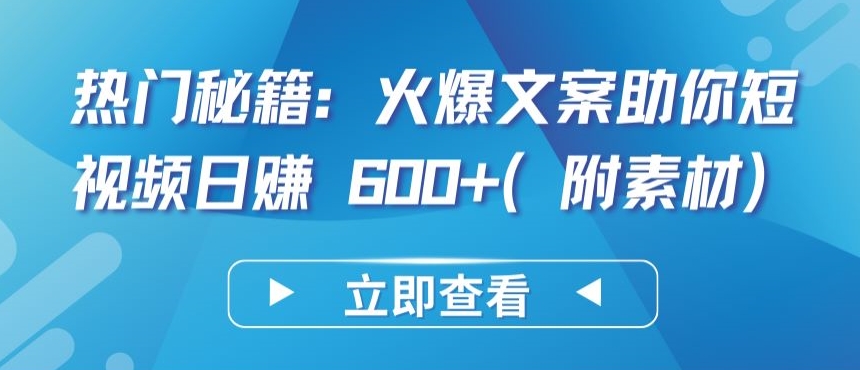 热门秘籍：火爆文案助你短视频日赚 600+(附素材)【揭秘】（短视频文案怎么写范例）-拾希学社